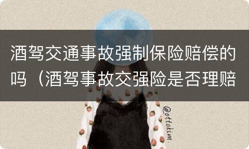 酒驾交通事故强制保险赔偿的吗（酒驾事故交强险是否理赔）