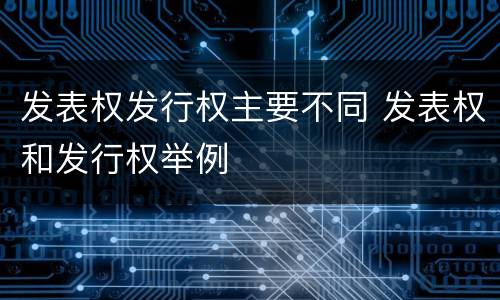 发表权发行权主要不同 发表权和发行权举例