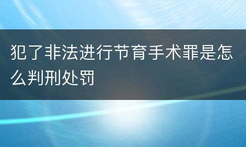 犯了非法进行节育手术罪是怎么判刑处罚