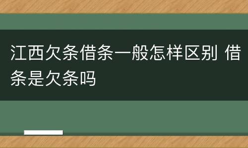 江西欠条借条一般怎样区别 借条是欠条吗