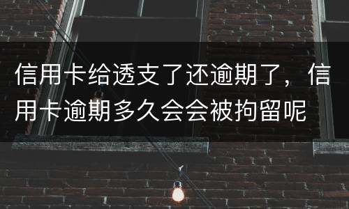 信用卡给透支了还逾期了，信用卡逾期多久会会被拘留呢