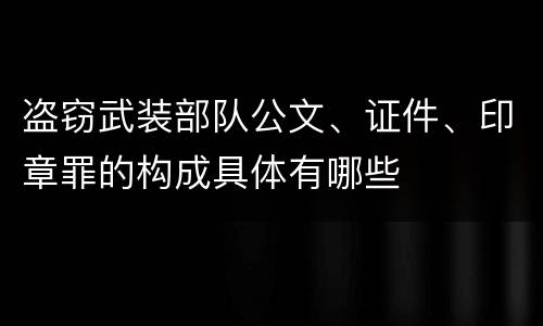 盗窃武装部队公文、证件、印章罪的构成具体有哪些