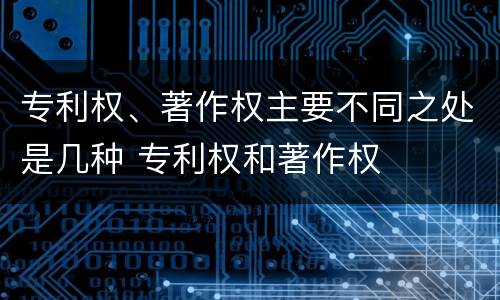 专利权、著作权主要不同之处是几种 专利权和著作权