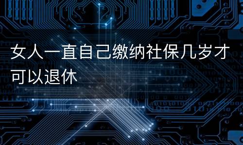 女人一直自己缴纳社保几岁才可以退休