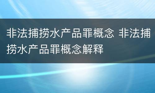 非法捕捞水产品罪概念 非法捕捞水产品罪概念解释