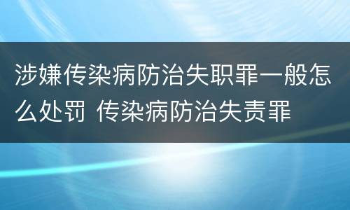 涉嫌传染病防治失职罪一般怎么处罚 传染病防治失责罪