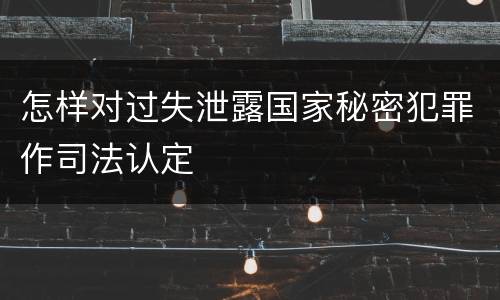 怎样对过失泄露国家秘密犯罪作司法认定