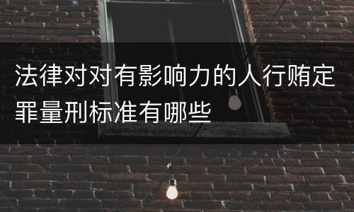 法律对对有影响力的人行贿定罪量刑标准有哪些