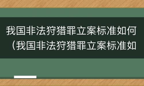 我国非法狩猎罪立案标准如何（我国非法狩猎罪立案标准如何确定）