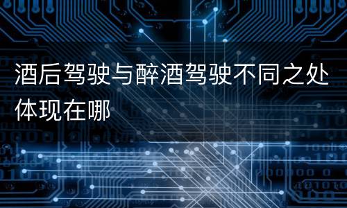 酒后驾驶与醉酒驾驶不同之处体现在哪