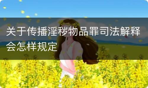 关于传播淫秽物品罪司法解释会怎样规定