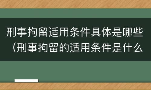 刑事拘留适用条件具体是哪些（刑事拘留的适用条件是什么?）