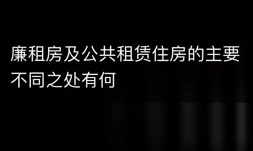 廉租房及公共租赁住房的主要不同之处有何