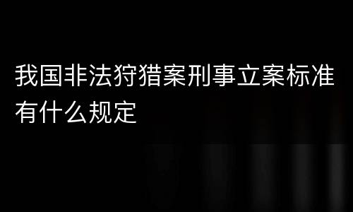 我国非法狩猎案刑事立案标准有什么规定