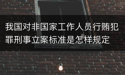 我国对非国家工作人员行贿犯罪刑事立案标准是怎样规定