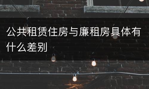 公共租赁住房与廉租房具体有什么差别