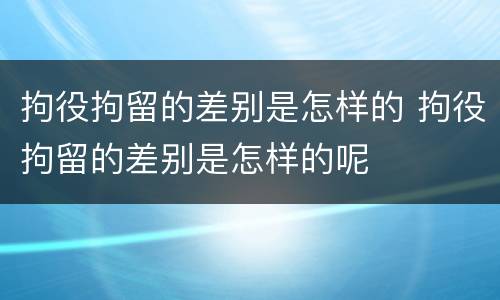 拘役拘留的差别是怎样的 拘役拘留的差别是怎样的呢