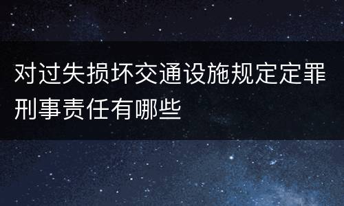 对过失损坏交通设施规定定罪刑事责任有哪些