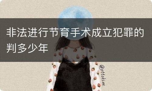 非法进行节育手术成立犯罪的判多少年