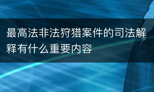 最高法非法狩猎案件的司法解释有什么重要内容