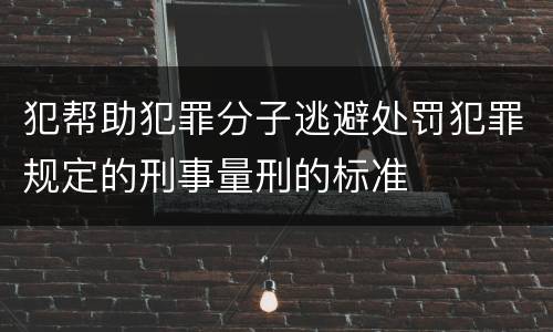 犯帮助犯罪分子逃避处罚犯罪规定的刑事量刑的标准
