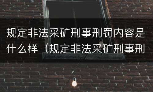 规定非法采矿刑事刑罚内容是什么样（规定非法采矿刑事刑罚内容是什么样的）