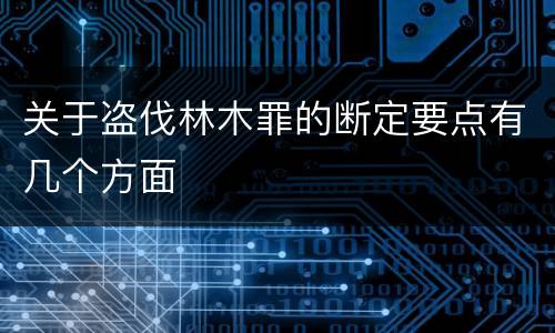关于盗伐林木罪的断定要点有几个方面