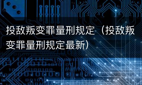 投敌叛变罪量刑规定（投敌叛变罪量刑规定最新）