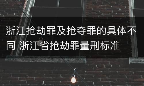 浙江抢劫罪及抢夺罪的具体不同 浙江省抢劫罪量刑标准