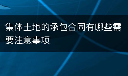 集体土地的承包合同有哪些需要注意事项