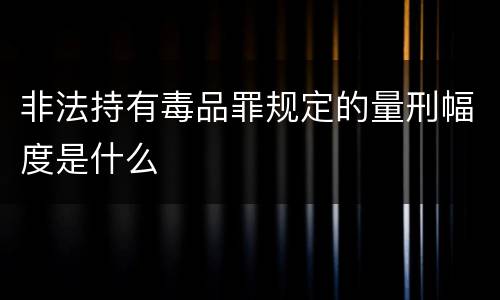 非法持有毒品罪规定的量刑幅度是什么
