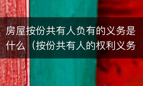 房屋按份共有人负有的义务是什么（按份共有人的权利义务）