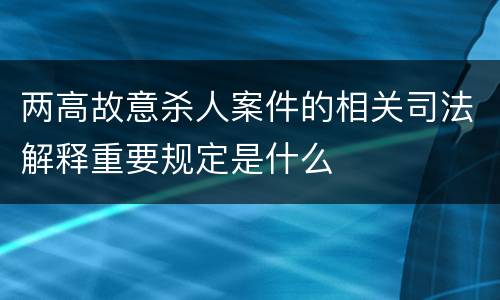 两高故意杀人案件的相关司法解释重要规定是什么