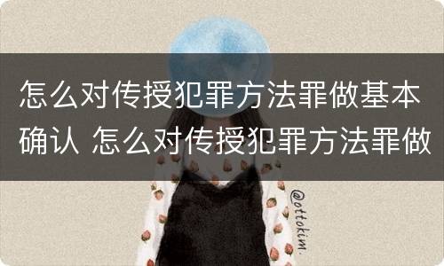 怎么对传授犯罪方法罪做基本确认 怎么对传授犯罪方法罪做基本确认