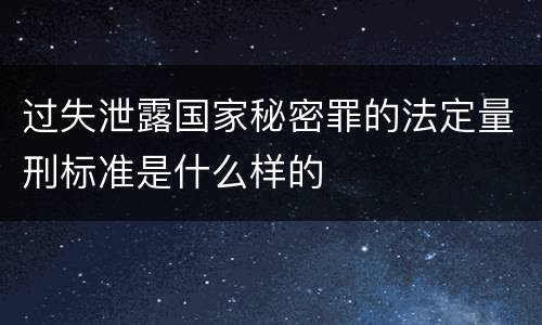 过失泄露国家秘密罪的法定量刑标准是什么样的