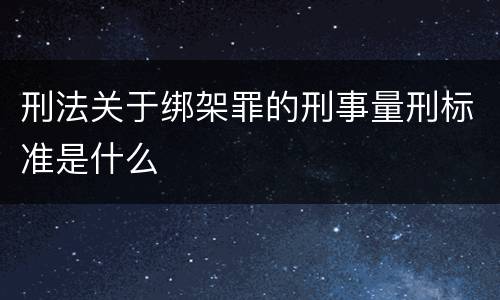 刑法关于绑架罪的刑事量刑标准是什么