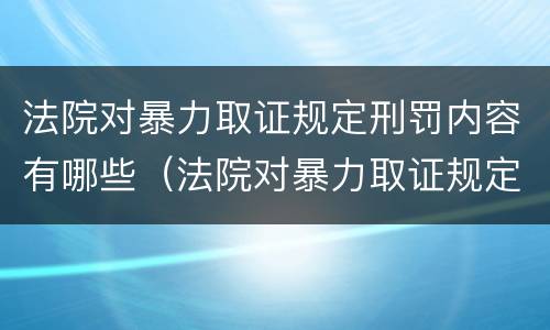 法院对暴力取证规定刑罚内容有哪些（法院对暴力取证规定刑罚内容有哪些规定）