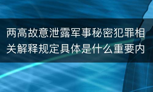 两高故意泄露军事秘密犯罪相关解释规定具体是什么重要内容