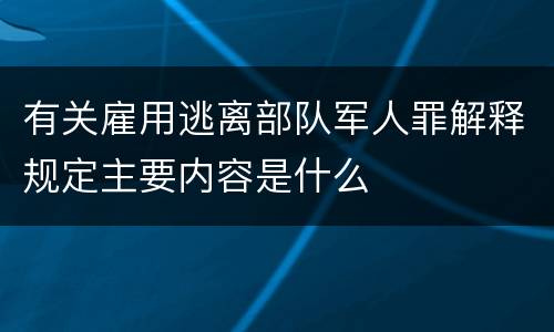 有关雇用逃离部队军人罪解释规定主要内容是什么