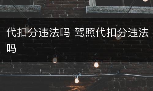 代扣分违法吗 驾照代扣分违法吗