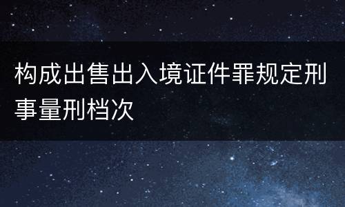 构成出售出入境证件罪规定刑事量刑档次