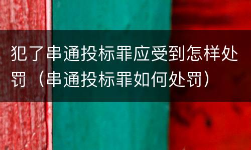 犯了串通投标罪应受到怎样处罚（串通投标罪如何处罚）