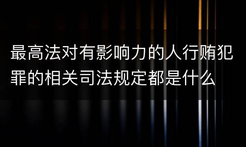 最高法对有影响力的人行贿犯罪的相关司法规定都是什么