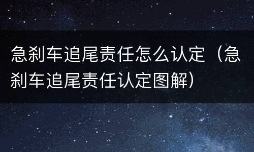 急刹车追尾责任怎么认定（急刹车追尾责任认定图解）