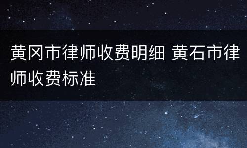 黄冈市律师收费明细 黄石市律师收费标准
