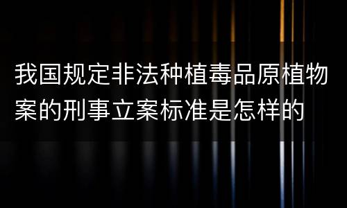我国规定非法种植毒品原植物案的刑事立案标准是怎样的