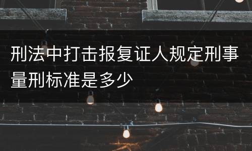 刑法中打击报复证人规定刑事量刑标准是多少