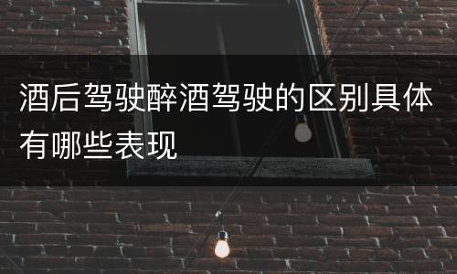 酒后驾驶醉酒驾驶的区别具体有哪些表现