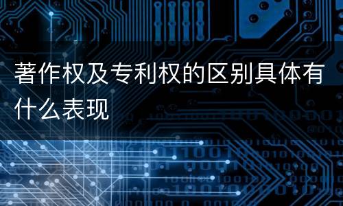 著作权及专利权的区别具体有什么表现