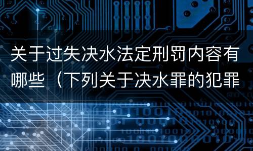 关于过失决水法定刑罚内容有哪些（下列关于决水罪的犯罪构成）